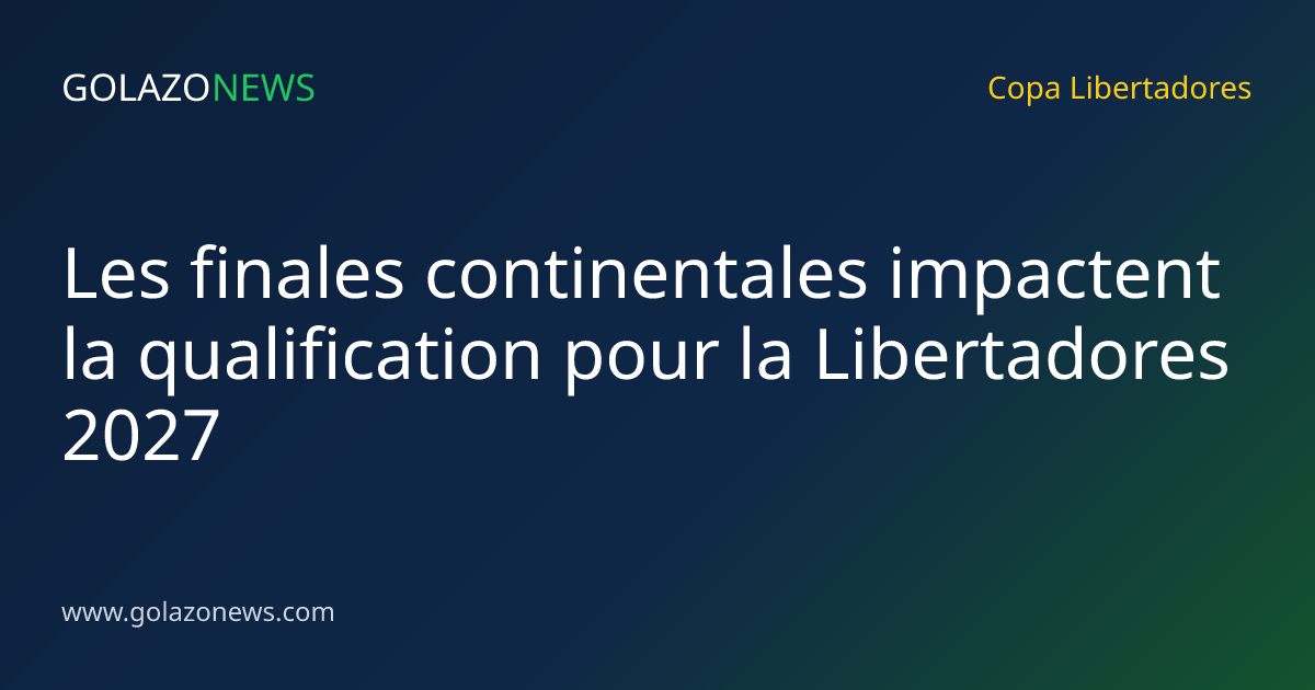 Les finales continentales impactent la qualification pour la Libertadores 2027