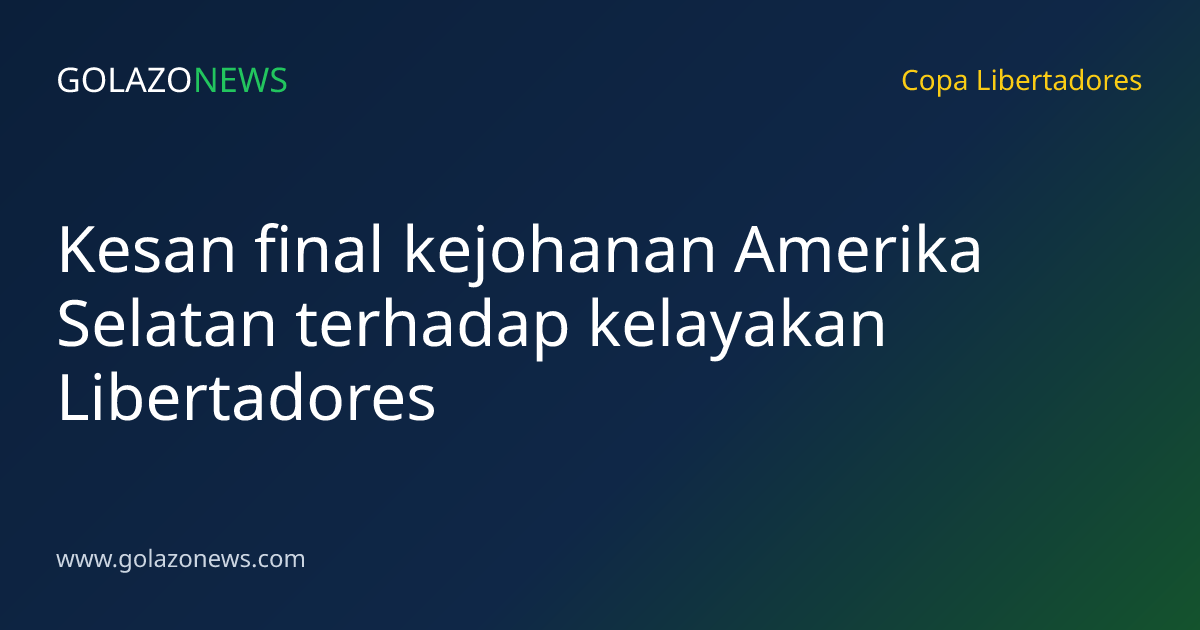 Kesan final kejohanan Amerika Selatan terhadap kelayakan Libertadores
