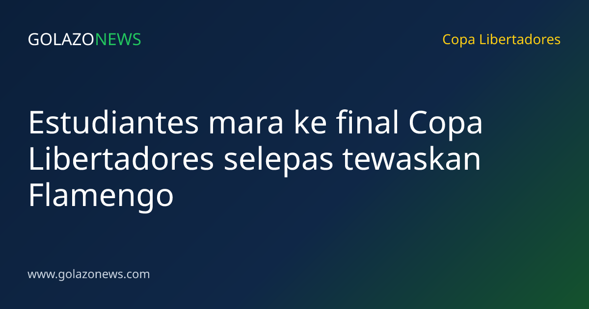 Estudiantes mara ke final Copa Libertadores selepas tewaskan Flamengo