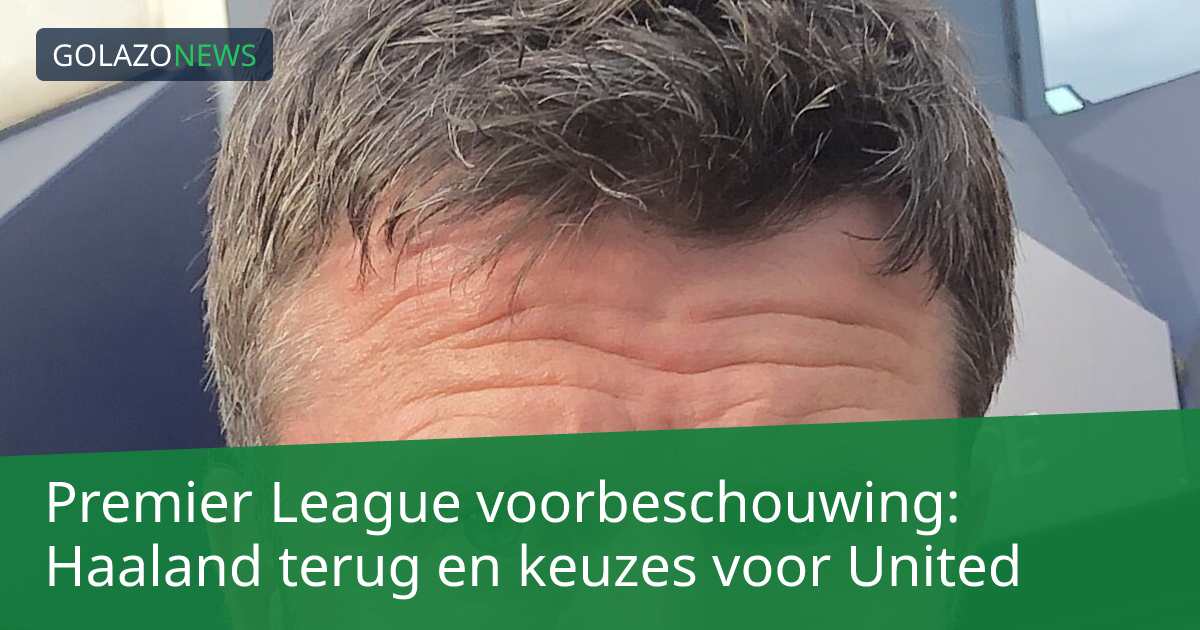 Premier League voorbeschouwing: Haaland terug en keuzes voor United