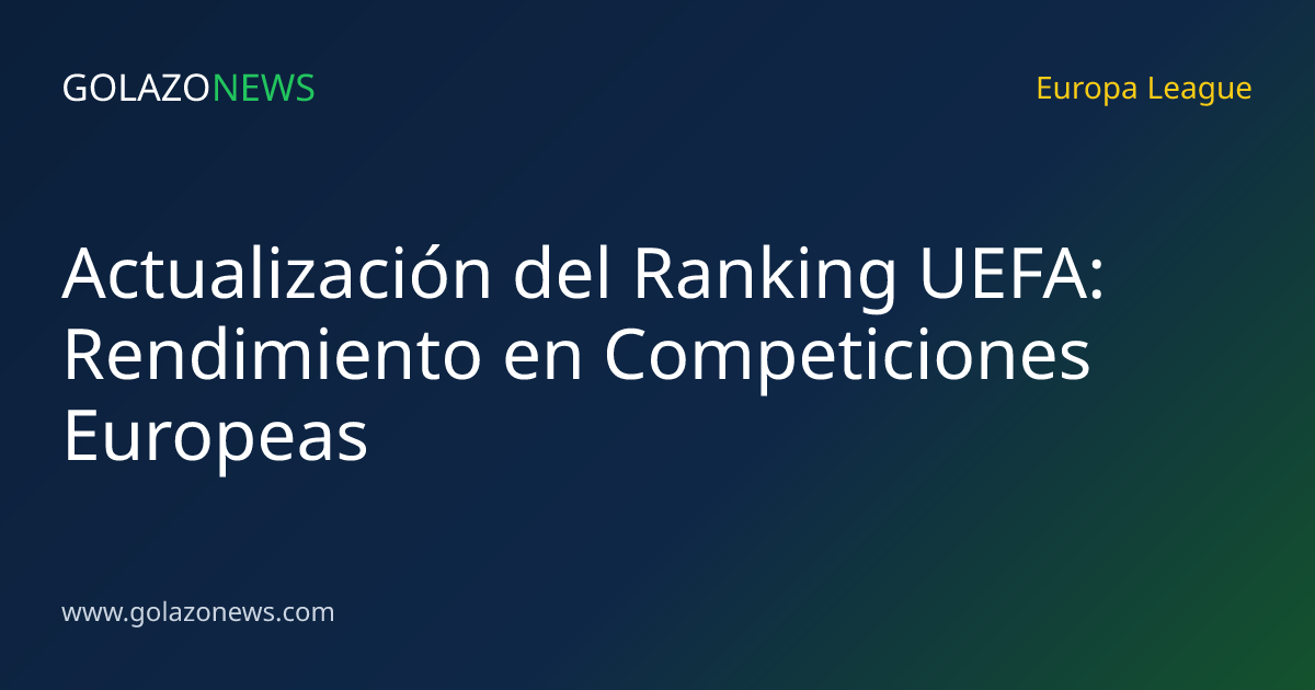 Actualización del Ranking UEFA: Rendimiento en Competiciones Europeas