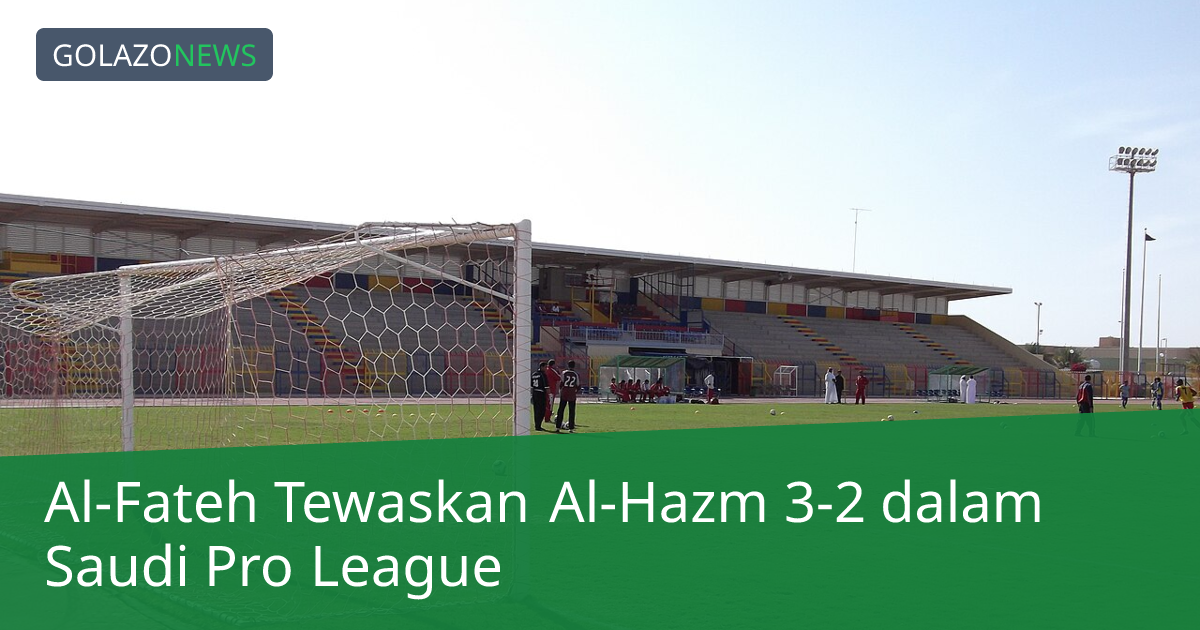 Al-Fateh Tewaskan Al-Hazm 3-2 dalam Saudi Pro League