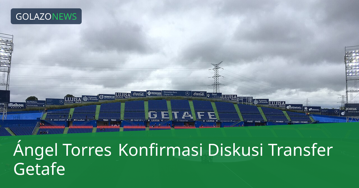 Ángel Torres Konfirmasi Diskusi Transfer Getafe