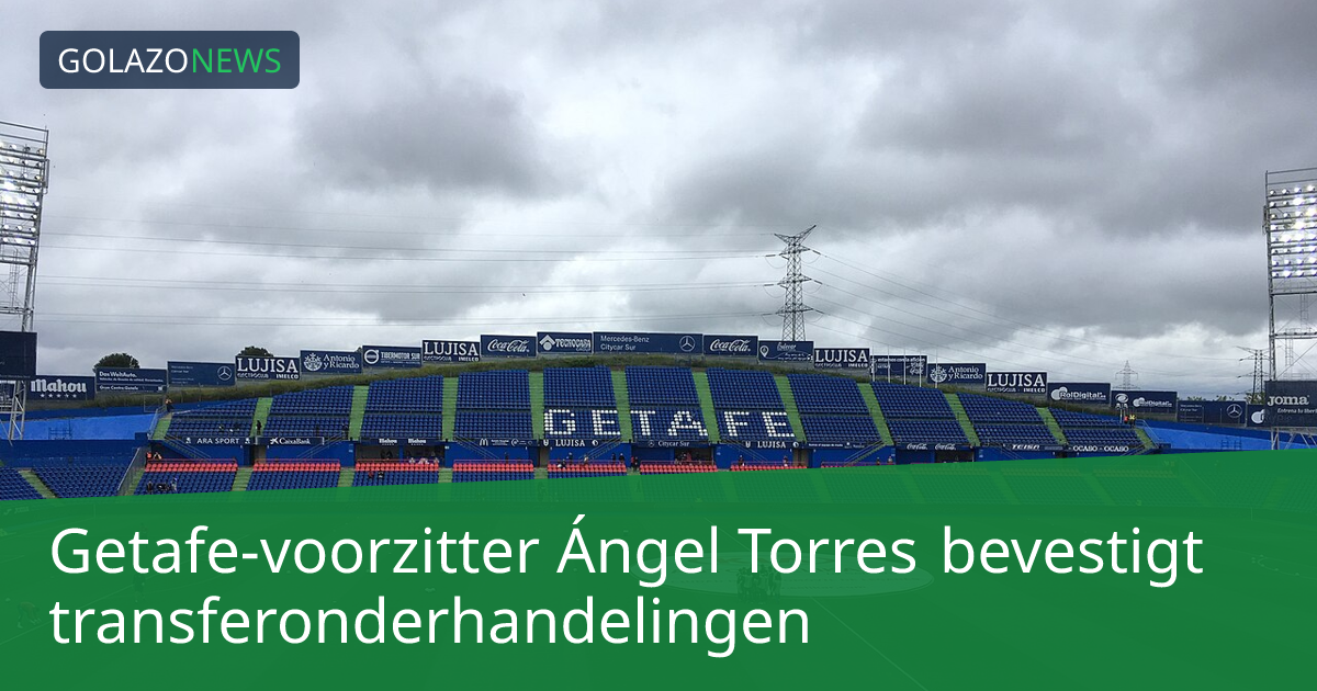 Getafe-voorzitter Ángel Torres bevestigt transferonderhandelingen