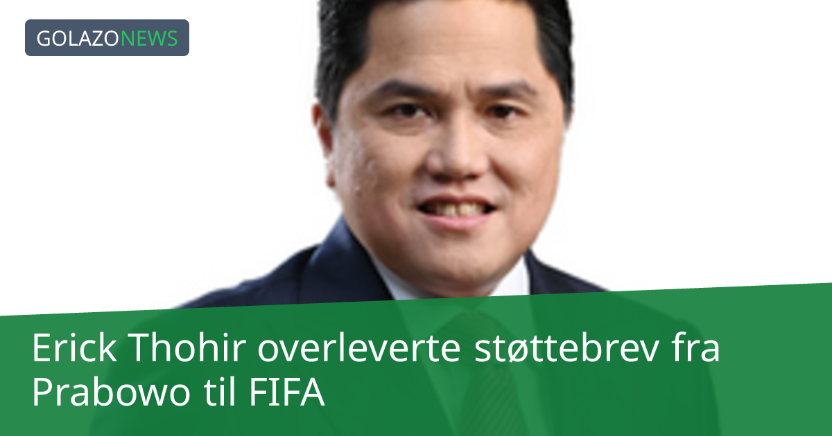 Erick Thohir overleverte støttebrev fra Prabowo til FIFA
