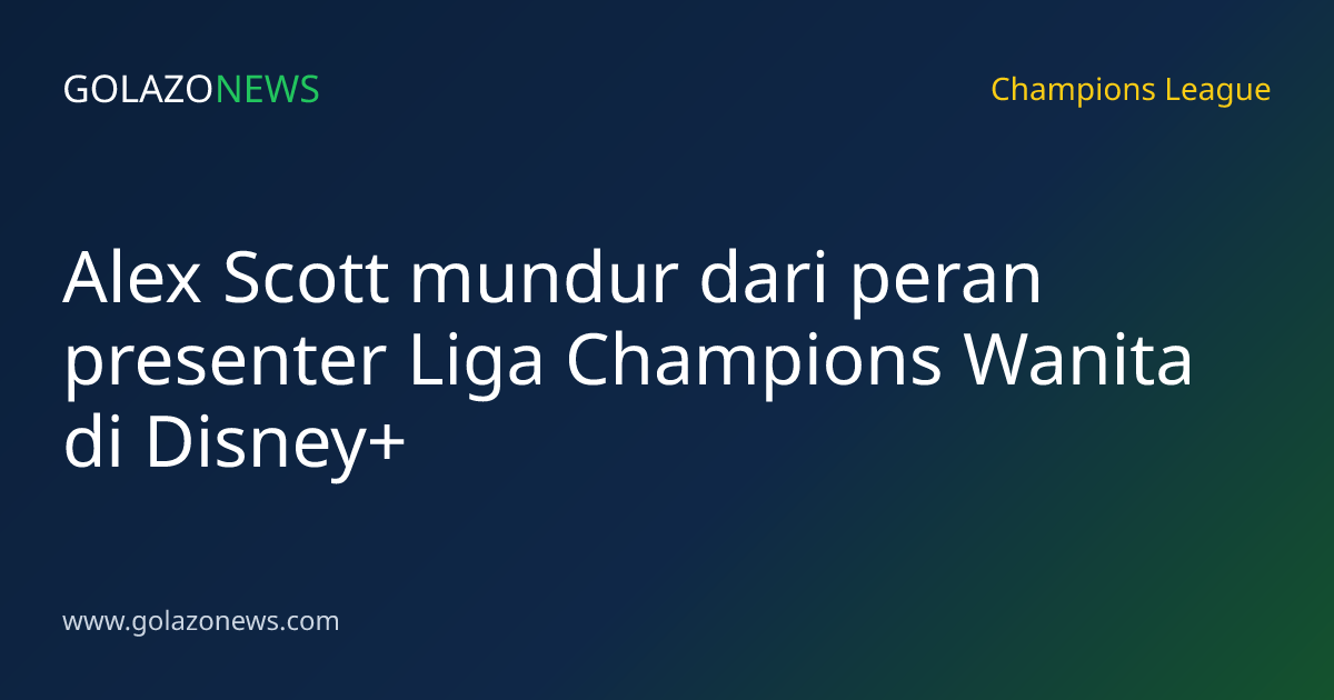 Alex Scott mundur dari peran presenter Liga Champions Wanita di Disney+