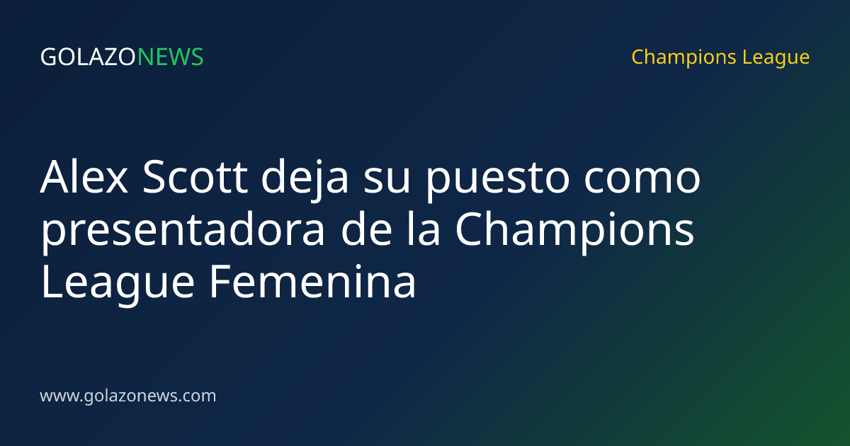 Alex Scott deja su puesto como presentadora de la Champions League Femenina