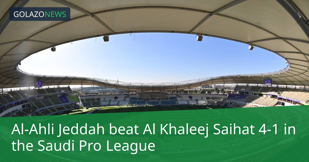Saudi Pro League：Al-Ahli Jeddah 4-1 击败 Al Khaleej Saihat