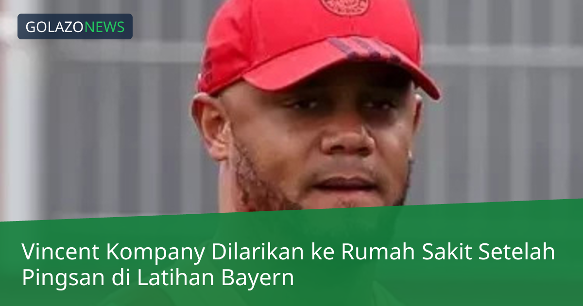 Vincent Kompany Dilarikan ke Rumah Sakit Setelah Pingsan di Latihan Bayern