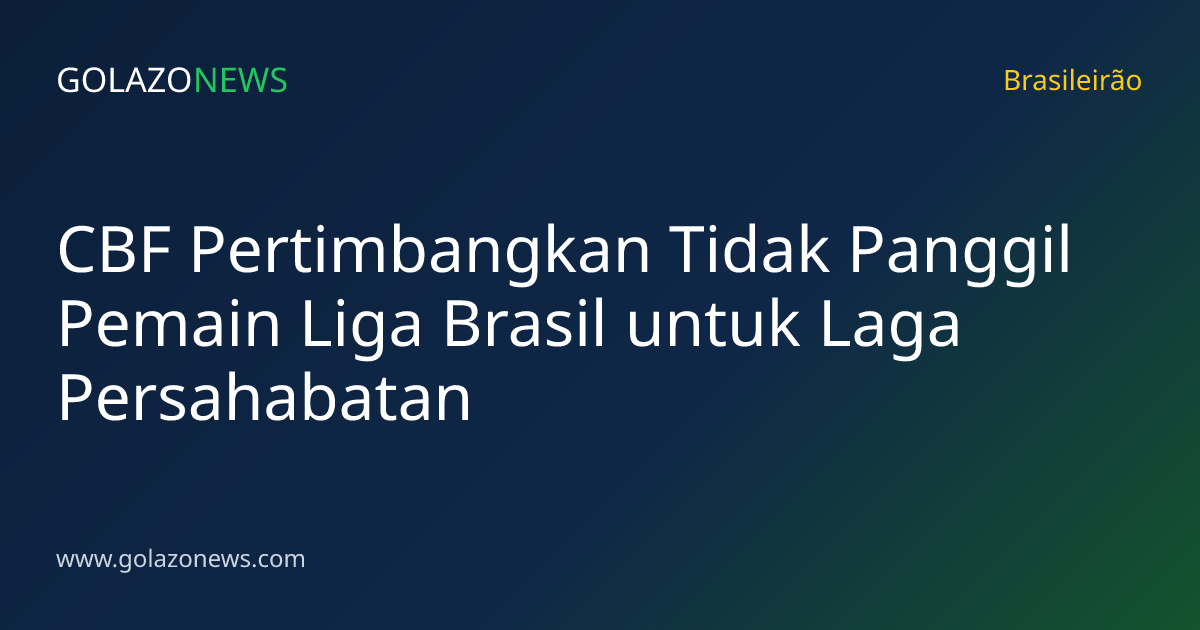 CBF Pertimbangkan Tidak Panggil Pemain Liga Brasil untuk Laga Persahabatan
