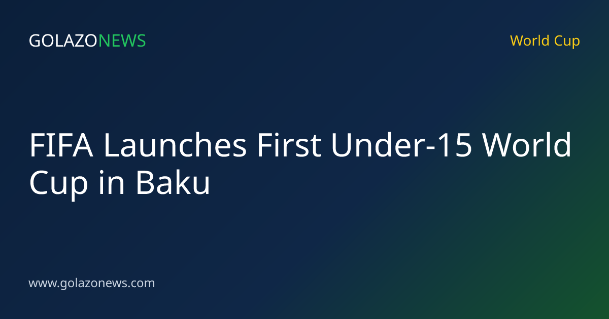 FIFA Launches First Under-15 World Cup in Baku