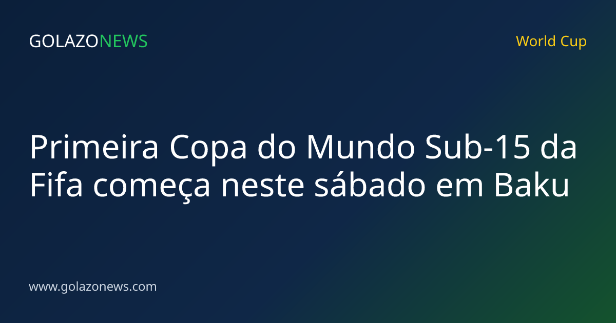 Primeira Copa do Mundo Sub-15 da Fifa começa neste sábado em Baku