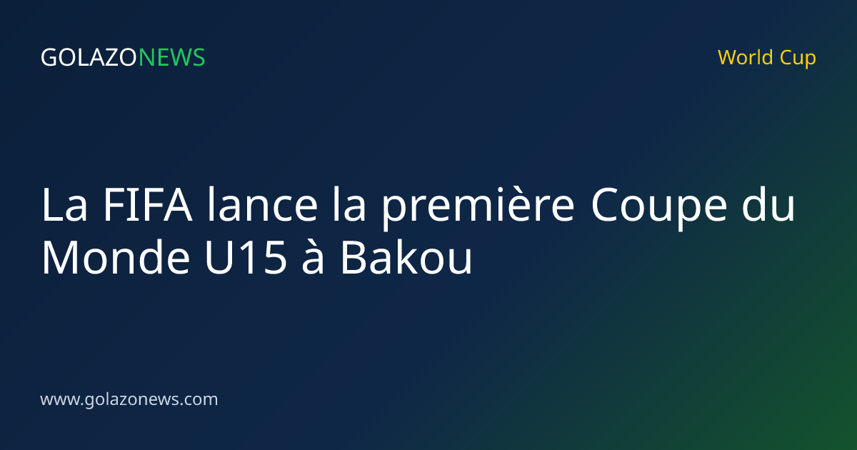 La FIFA lance la première Coupe du Monde U15 à Bakou
