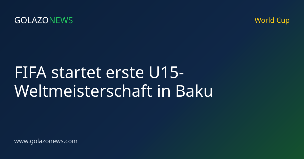FIFA startet erste U15-Weltmeisterschaft in Baku