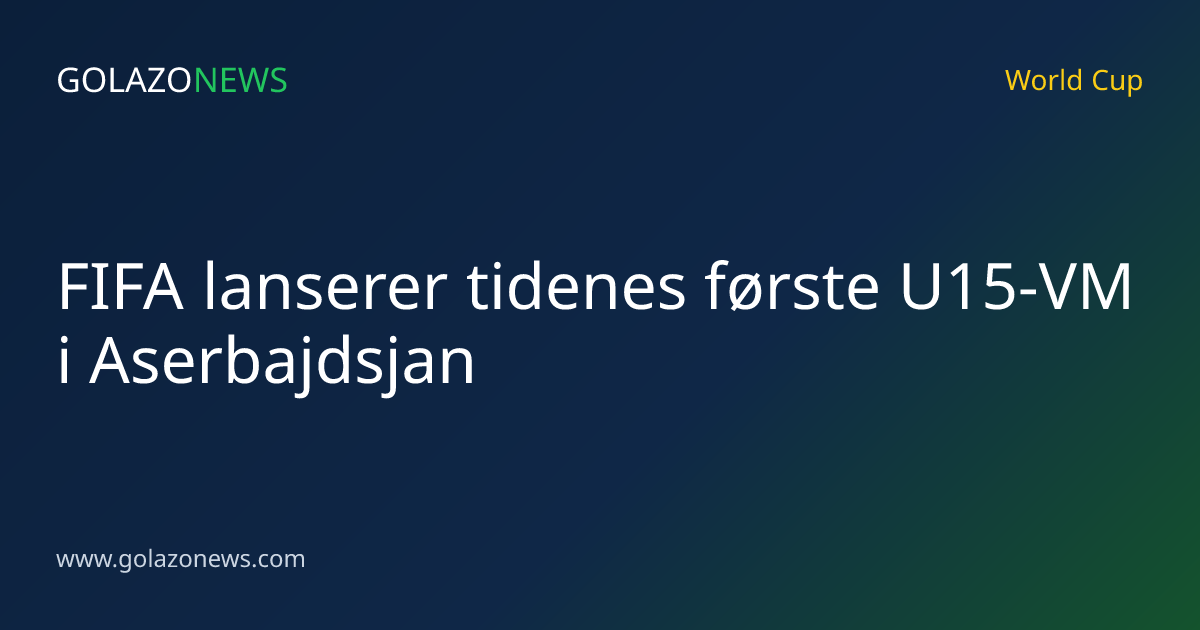 FIFA lanserer tidenes første U15-VM i Aserbajdsjan