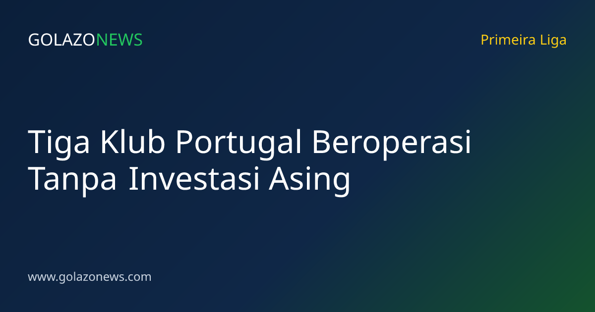 Tiga Klub Portugal Beroperasi Tanpa Investasi Asing