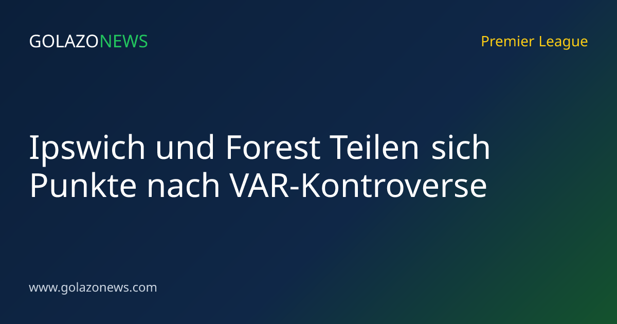 Ipswich und Forest Teilen sich Punkte nach VAR-Kontroverse