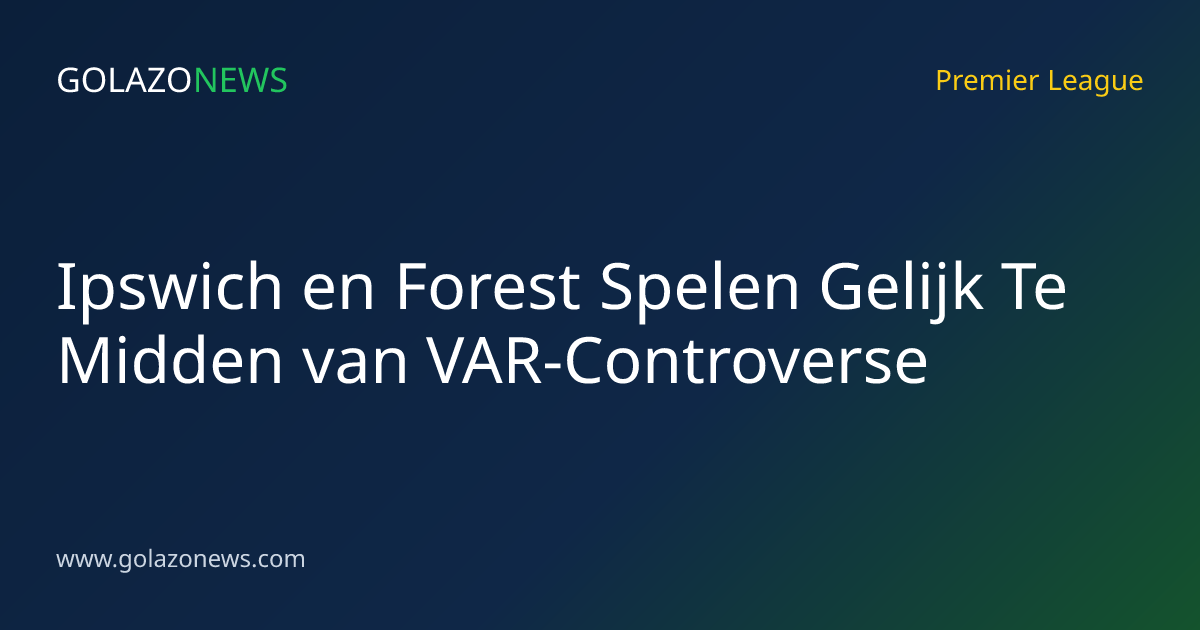 Ipswich en Forest Spelen Gelijk Te Midden van VAR-Controverse