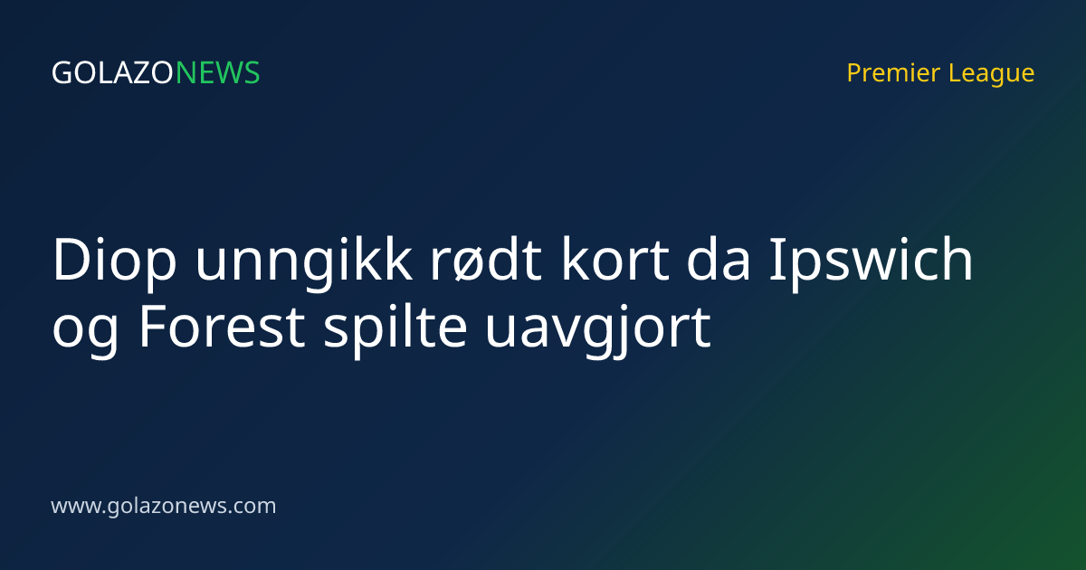 Diop unngikk rødt kort da Ipswich og Forest spilte uavgjort