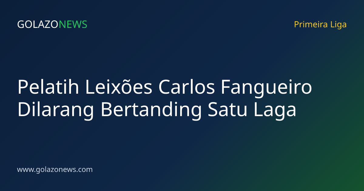 Pelatih Leixões Carlos Fangueiro Dilarang Bertanding Satu Laga