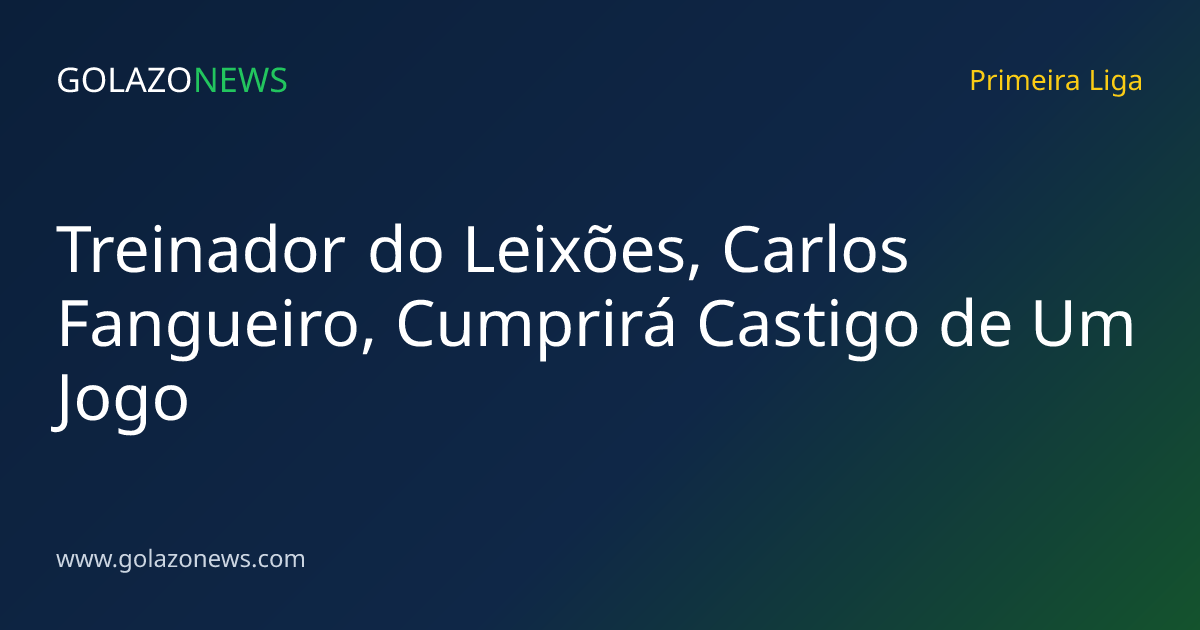 Treinador do Leixões, Carlos Fangueiro, Cumprirá Castigo de Um Jogo
