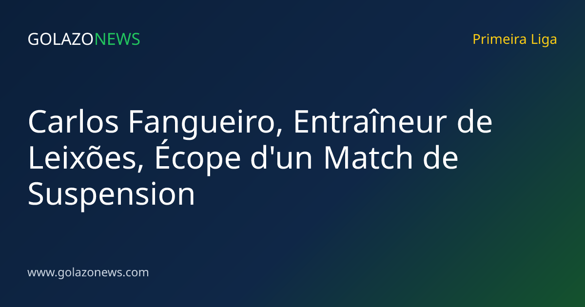 Carlos Fangueiro, Entraîneur de Leixões, Écope d'un Match de Suspension