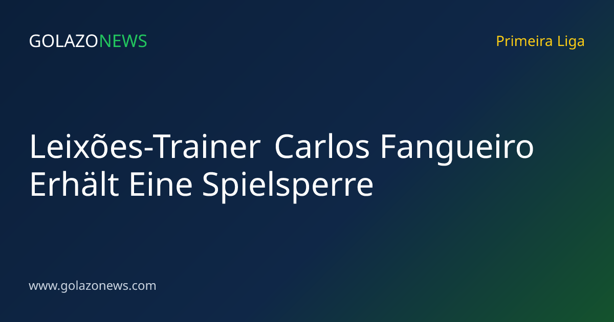 Leixões-Trainer Carlos Fangueiro Erhält Eine Spielsperre