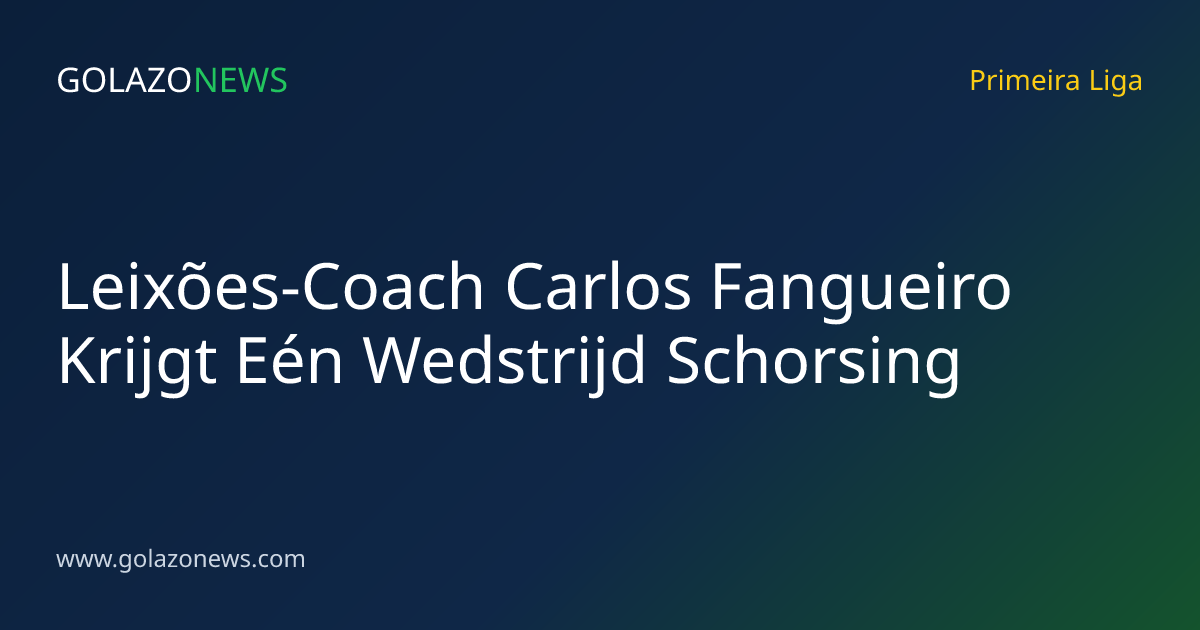 Leixões-Coach Carlos Fangueiro Krijgt Eén Wedstrijd Schorsing