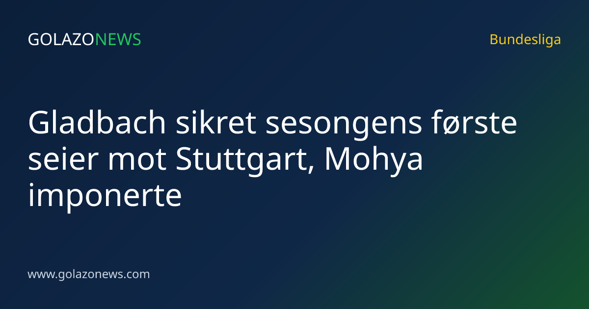 Gladbach sikret sesongens første seier mot Stuttgart, Mohya imponerte