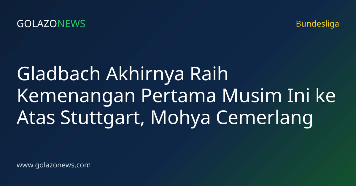 Gladbach Akhirnya Raih Kemenangan Pertama Musim Ini ke Atas Stuttgart, Mohya Cemerlang