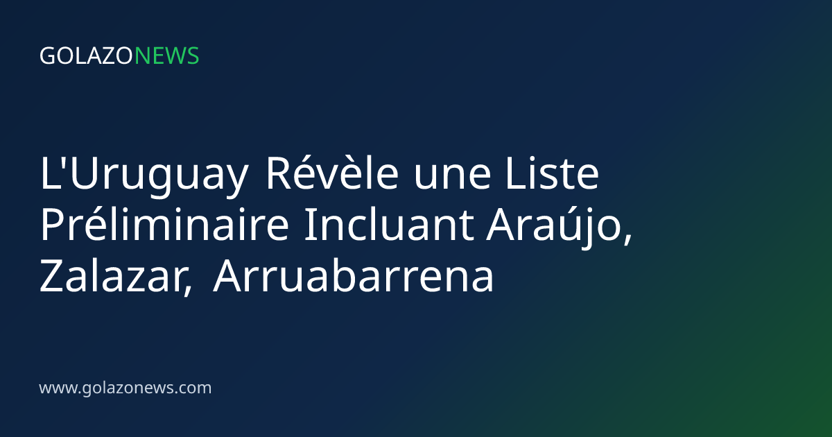 L'Uruguay Révèle une Liste Préliminaire Incluant Araújo, Zalazar, Arruabarrena