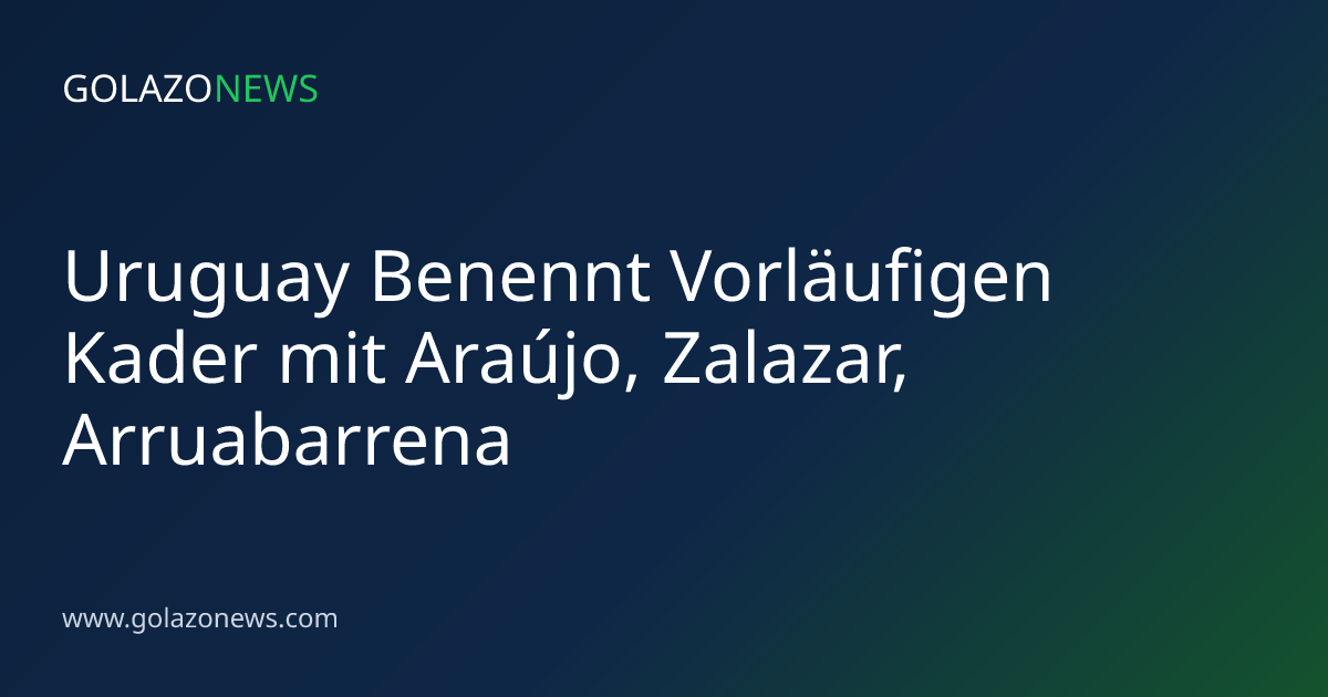 Uruguay Benennt Vorläufigen Kader mit Araújo, Zalazar, Arruabarrena