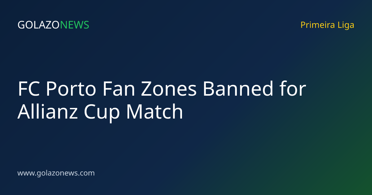 FC Porto Fan Zones Banned for Allianz Cup Match