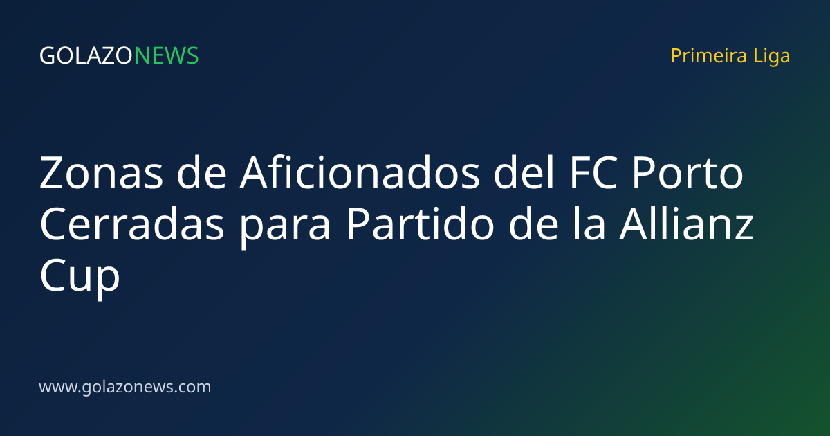 Zonas de Aficionados del FC Porto Cerradas para Partido de la Allianz Cup