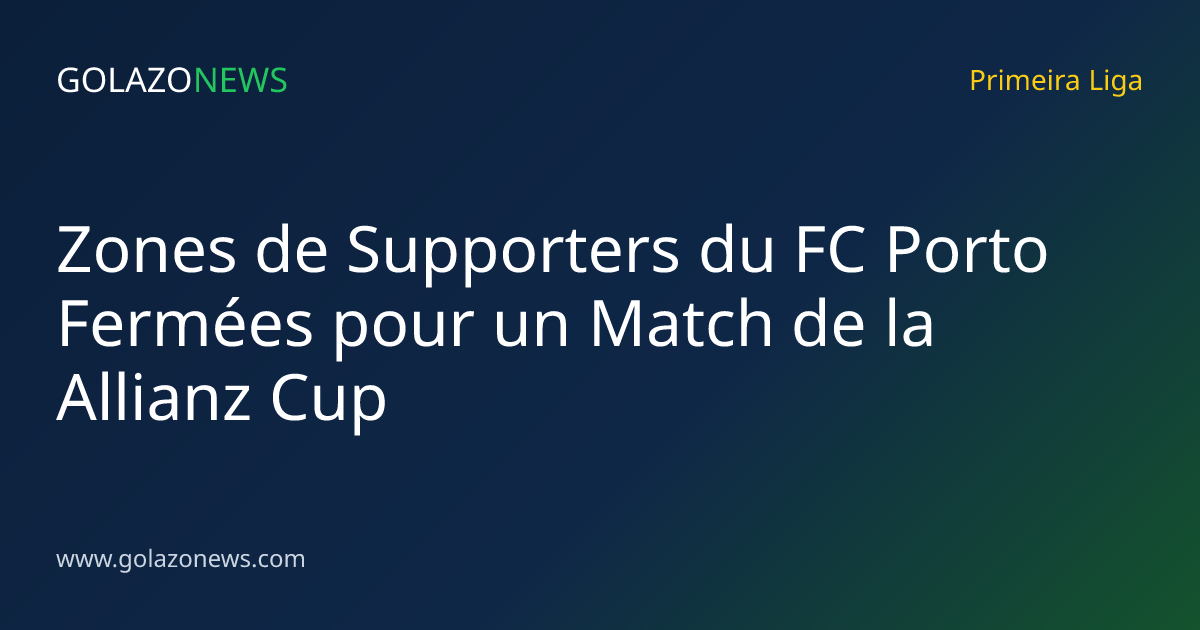 Zones de Supporters du FC Porto Fermées pour un Match de la Allianz Cup