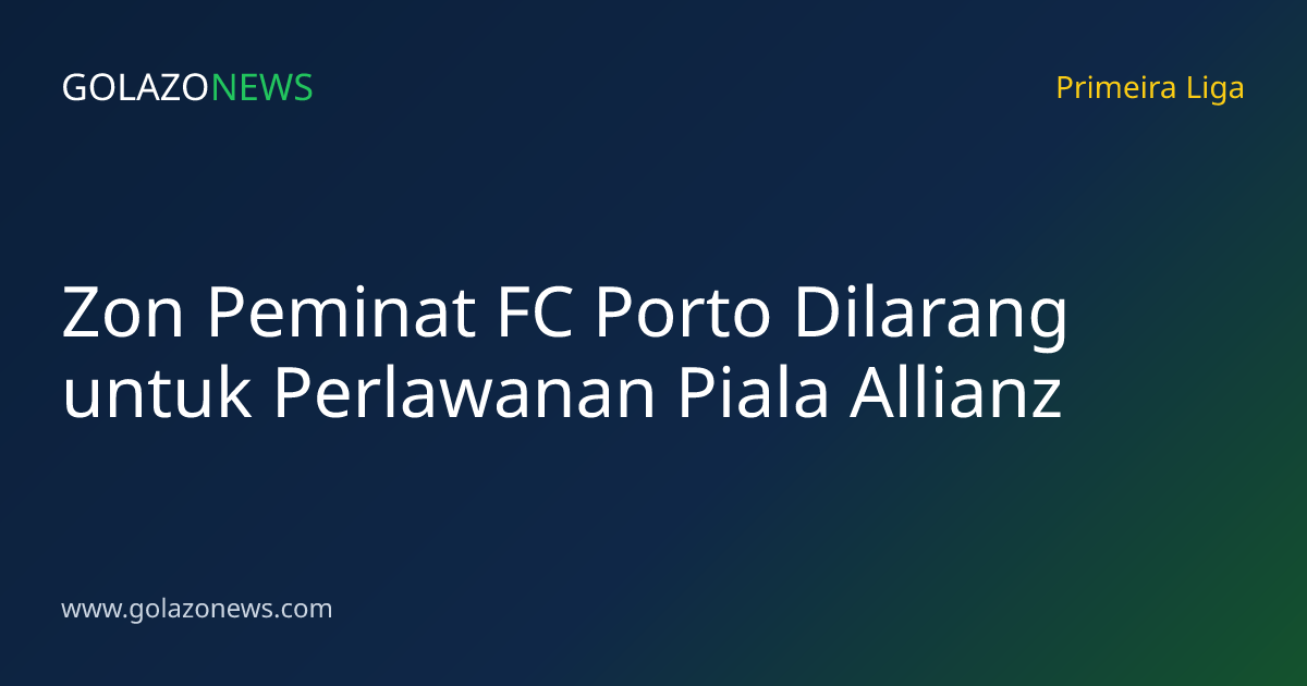 Zon Peminat FC Porto Dilarang untuk Perlawanan Piala Allianz