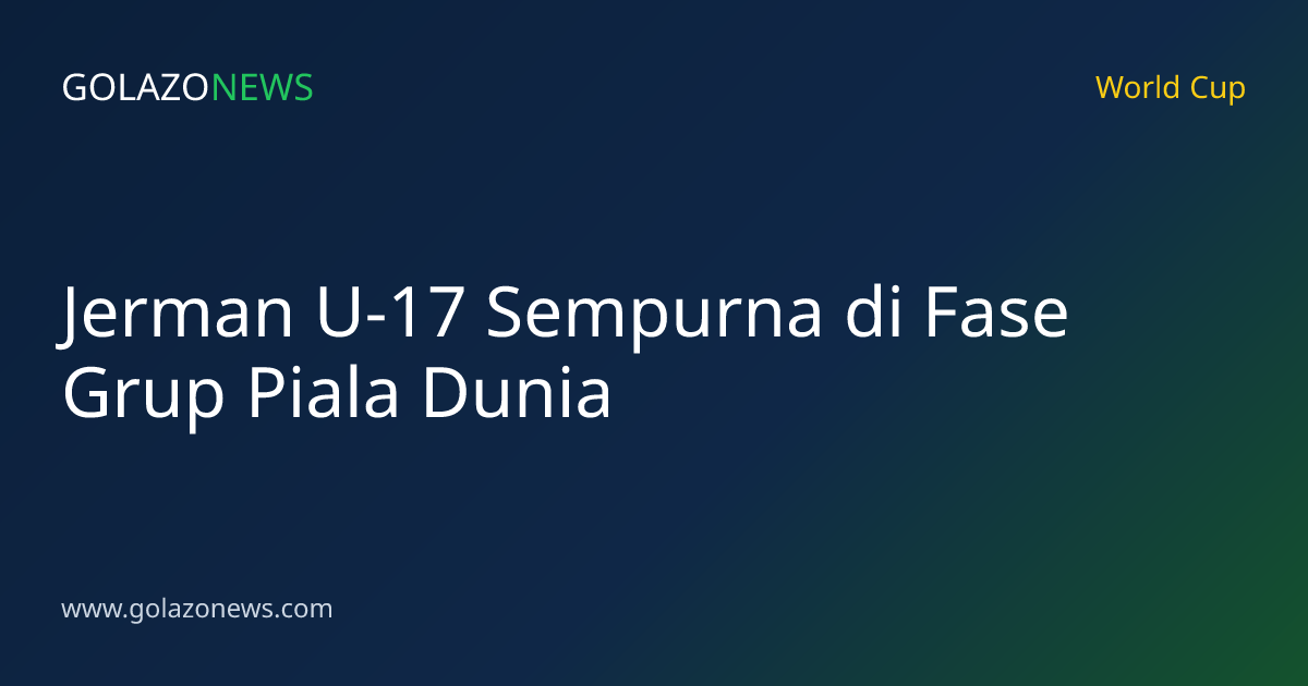 Jerman U-17 Sempurna di Fase Grup Piala Dunia