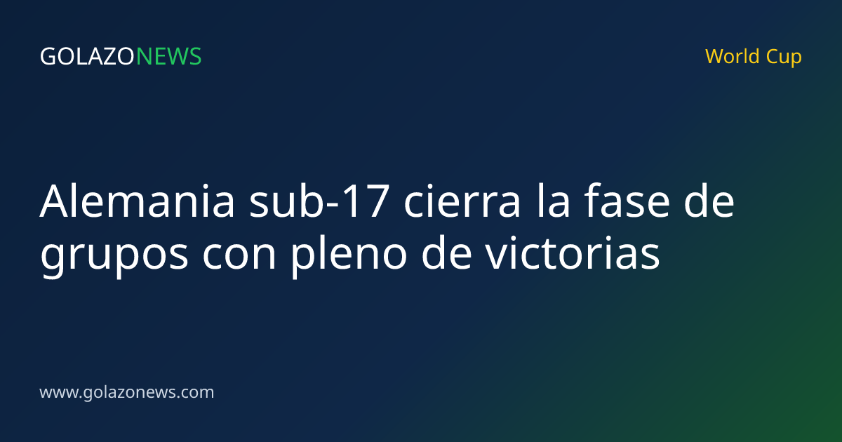 Alemania sub-17 cierra la fase de grupos con pleno de victorias