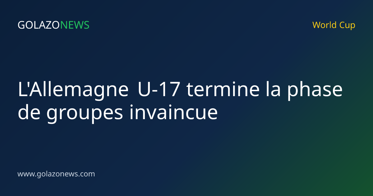 L'Allemagne U-17 termine la phase de groupes invaincue