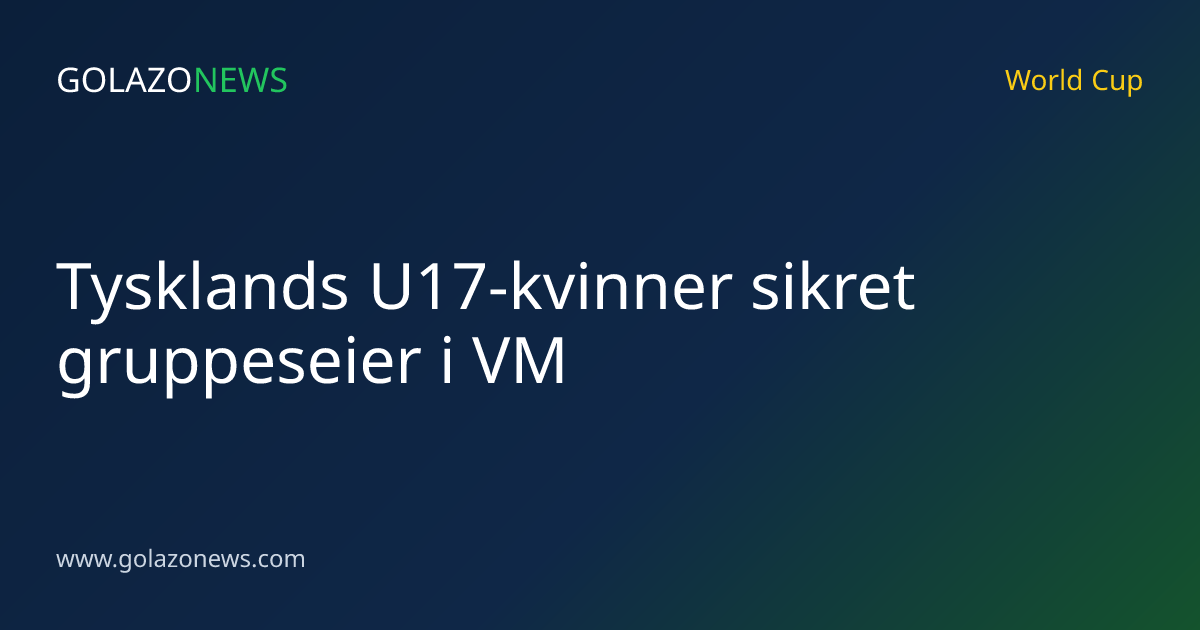 Tysklands U17-kvinner sikret gruppeseier i VM