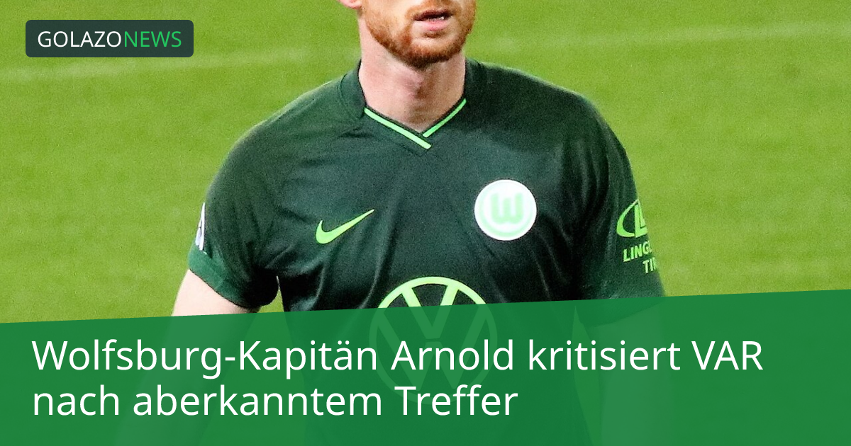 Wolfsburg-Kapitän Arnold kritisiert VAR nach aberkanntem Treffer
