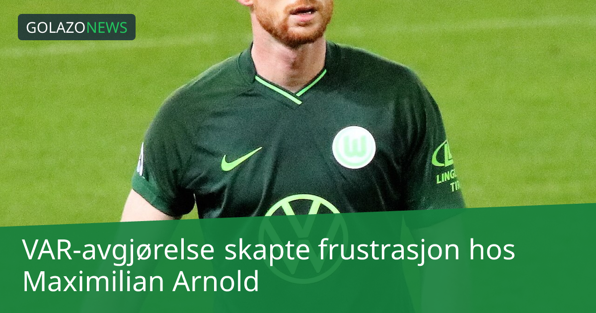 VAR-avgjørelse skapte frustrasjon hos Maximilian Arnold