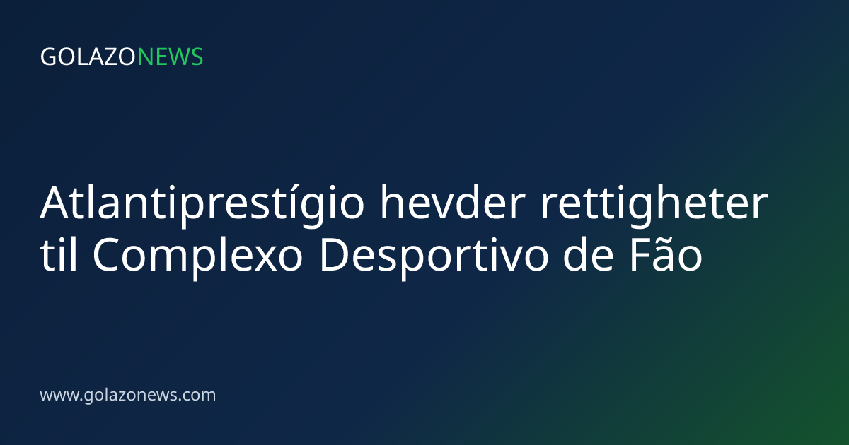 Atlantiprestígio hevder rettigheter til Complexo Desportivo de Fão