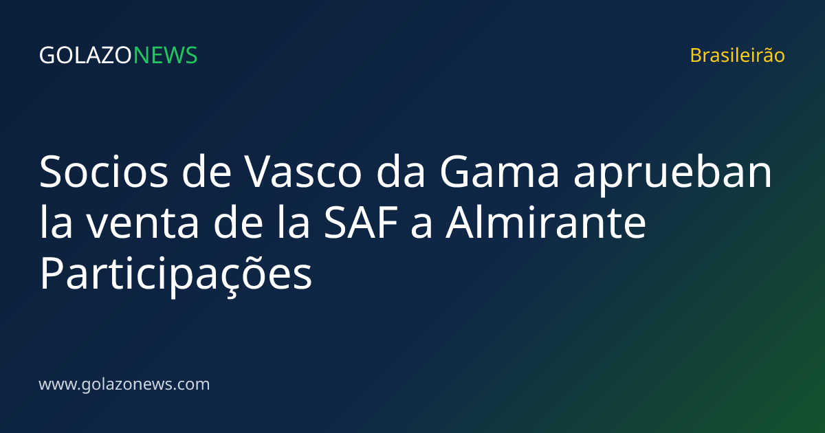 Socios de Vasco da Gama aprueban la venta de la SAF a Almirante Participações