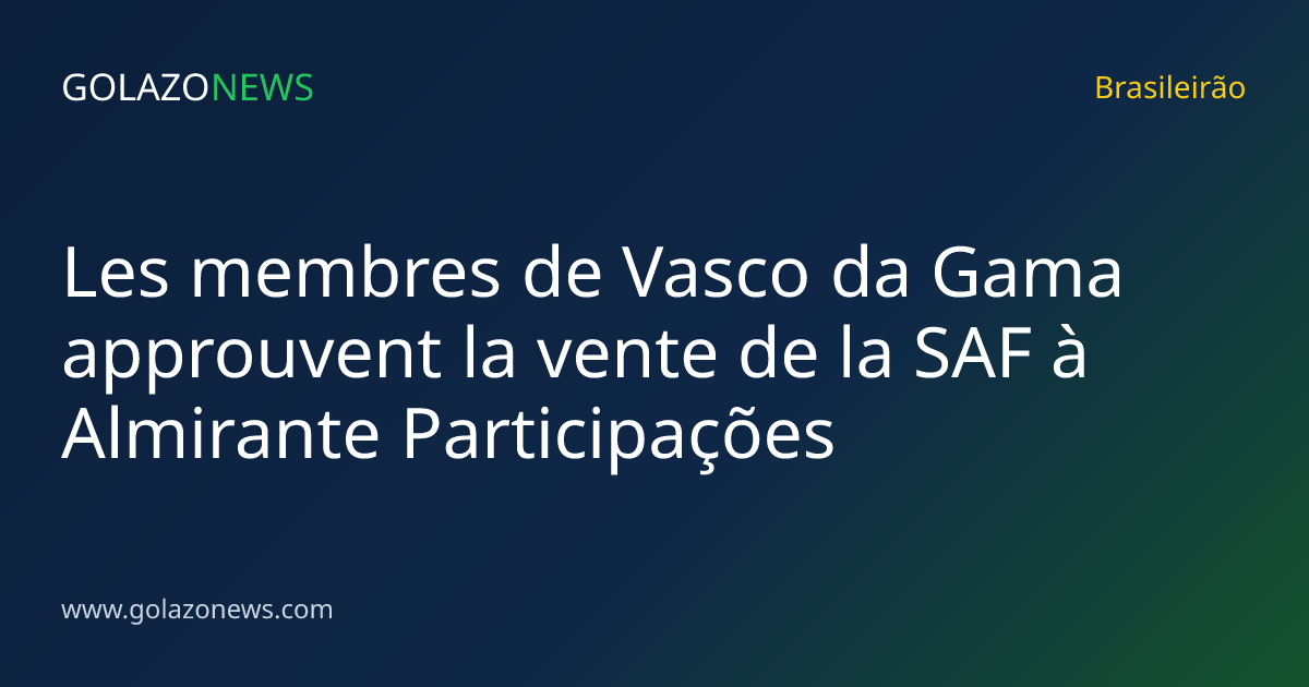 Les membres de Vasco da Gama approuvent la vente de la SAF à Almirante Participações