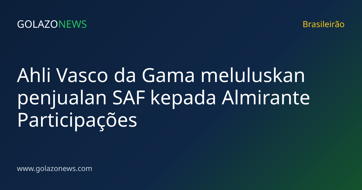 Ahli Vasco da Gama meluluskan penjualan SAF kepada Almirante Participações
