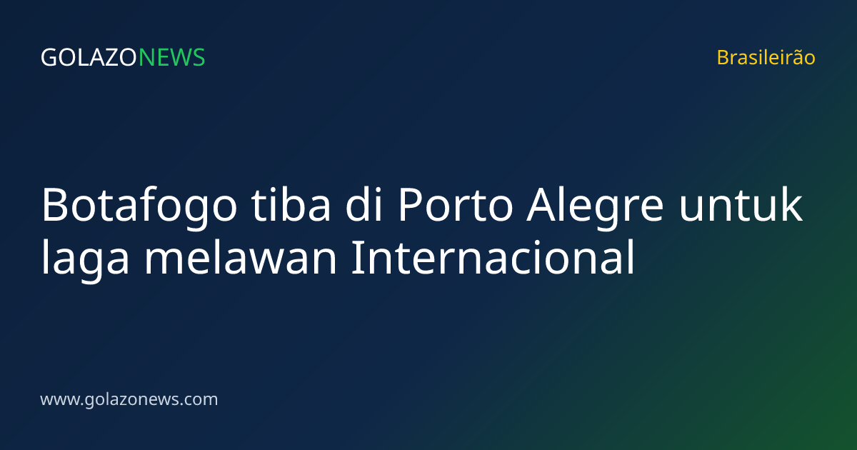 Botafogo tiba di Porto Alegre untuk laga melawan Internacional