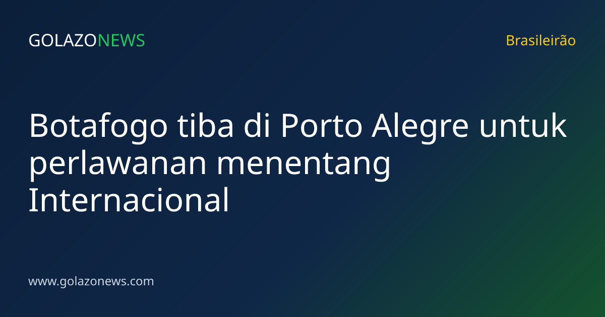 Botafogo tiba di Porto Alegre untuk perlawanan menentang Internacional