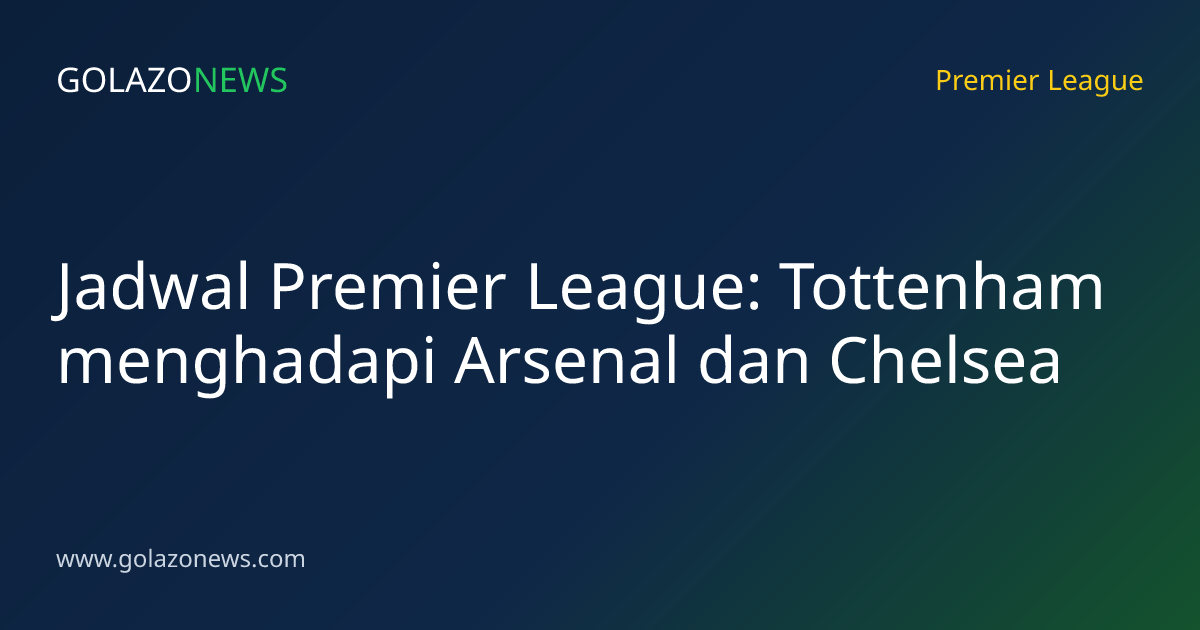 Jadwal Premier League: Tottenham menghadapi Arsenal dan Chelsea