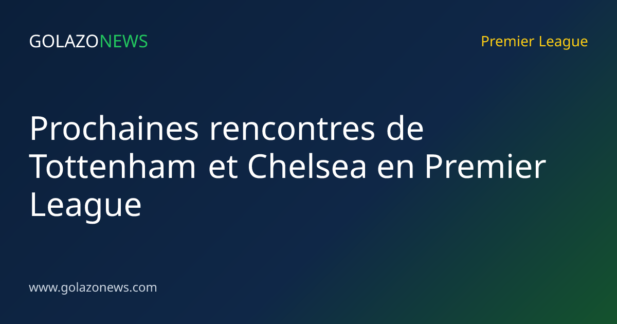 Prochaines rencontres de Tottenham et Chelsea en Premier League